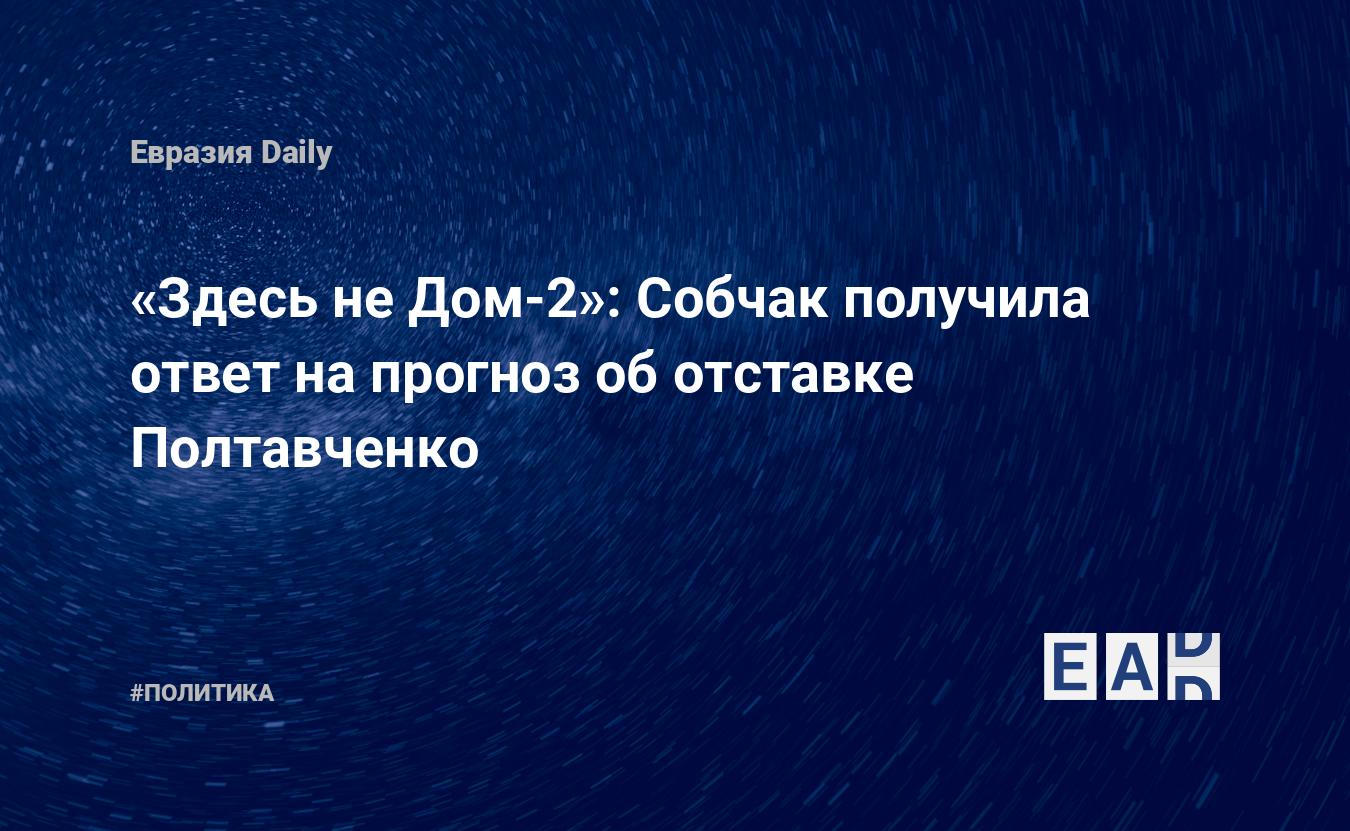 Здесь не Дом-2»: Собчак получила ответ на прогноз об отставке Полтавченко —  EADaily, 3 октября 2018 — Новости политики, Новости России