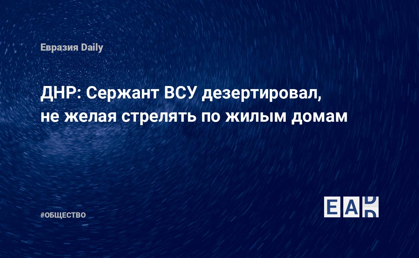 ДНР: Сержант ВСУ дезертировал, не желая стрелять по жилым домам — EADaily,  22 октября 2019 — Общество. Новости, Новости Украины