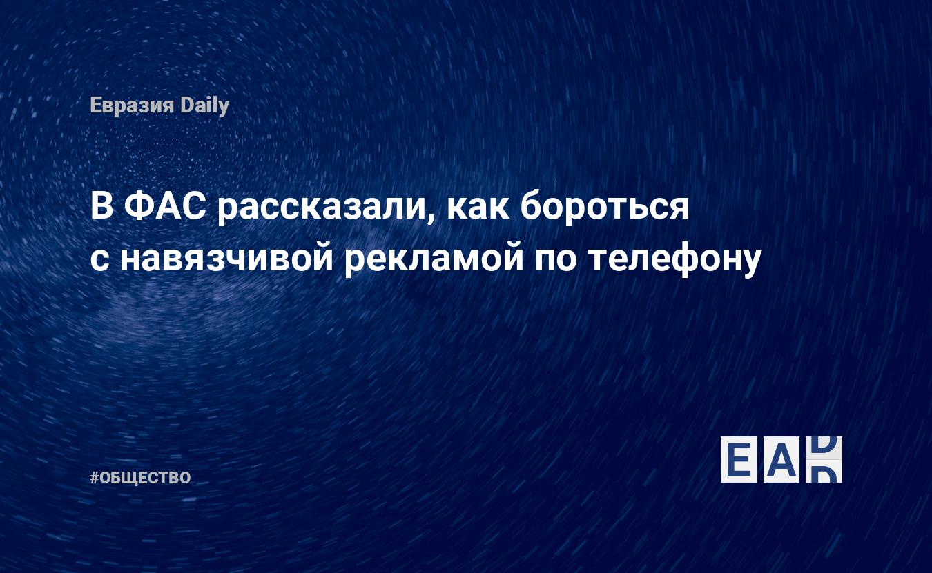 В ФАС рассказали, как бороться с навязчивой рекламой по телефону — EADaily,  18 января 2020 — Общество. Новости, Новости России