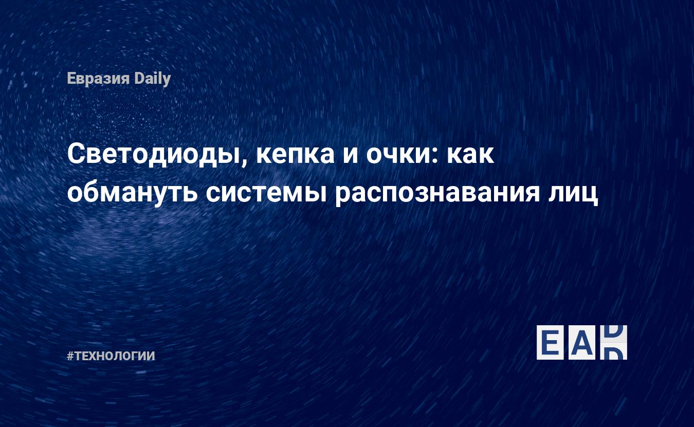 Светодиоды, кепка и очки: как обмануть системы распознавания лиц — EADaily,  14 сентября 2020 — Технологии, Новости Европы