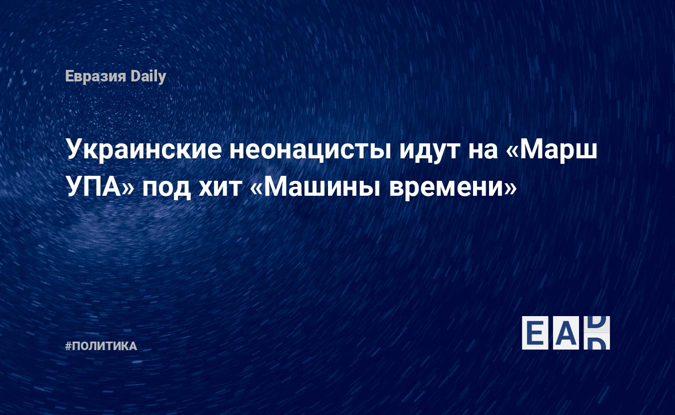 Украинские неонацисты идут на «Марш УПА» под хит «Машины времени» —  EADaily, 12 октября 2020 — Новости политики, Новости России