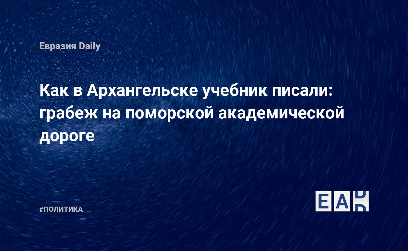 Как в Архангельске учебник писали: грабеж на поморской академической дороге  — EADaily, 20 октября 2020 — Новости политики, Новости России