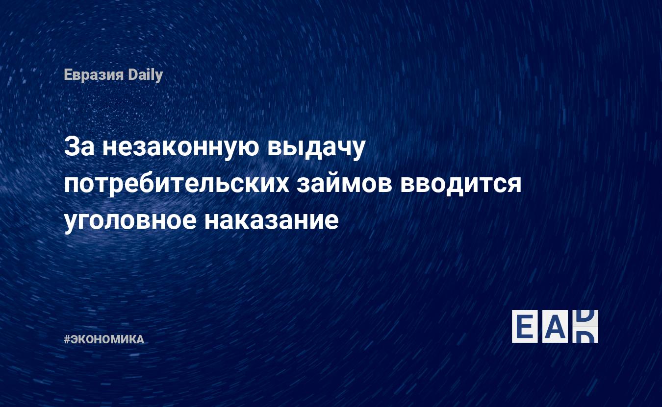 За незаконную выдачу потребительских займов вводится уголовное наказание — EADaily, 11 июня 2021 — Новости экономики, Новости России