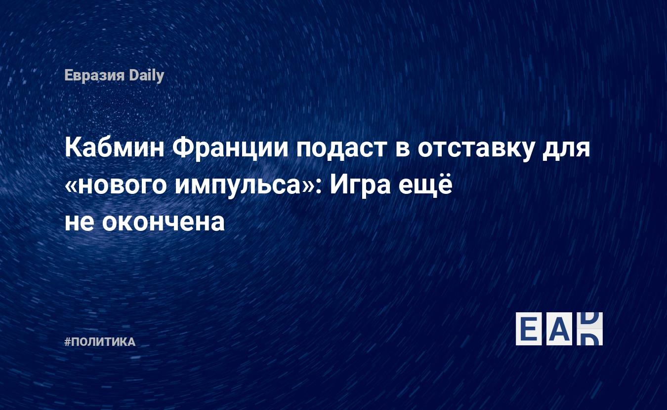 Кабмин Франции подаст в отставку для «нового импульса»: Игра ещë не окончена  — EADaily — Франция. Новости. Франция новости. Новости Франции. Новости  Франция. Политика Франции. Франция сегодня. Последние новости Франции.  Новости Франции 19.04.2022.