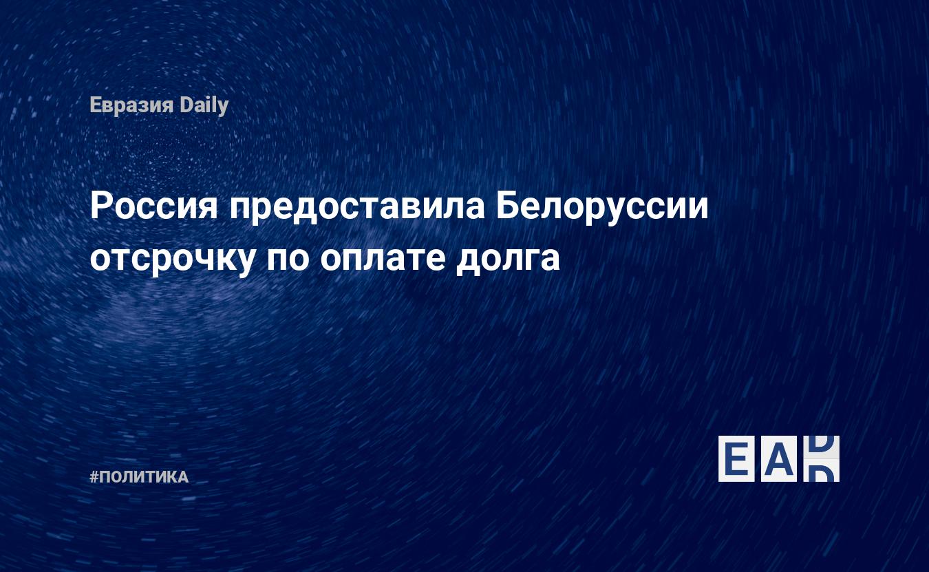 Россия предоставила Белоруссии отсрочку по оплате долга — EADaily — Беларусь. Россия. Новости. Союз Беларусь Россия. Отношения Белоруссии и России. Новости Белоруссии. Новости Беларусь. Новости Беларуси. Новости Беларусь 23.04.2022.