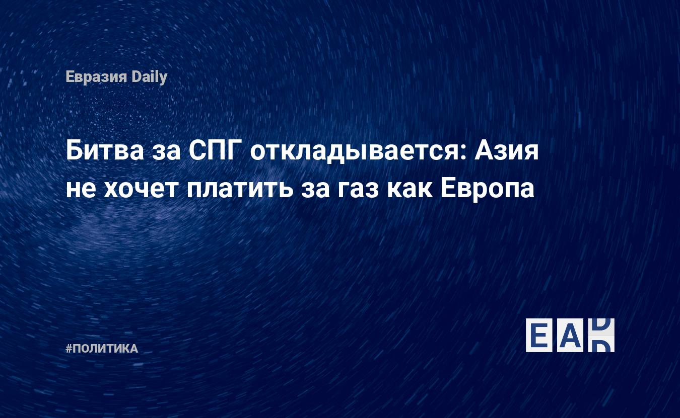 Битва за СПГ откладывается: Азия не хочет платить за газ, как Европа —  EADaily — Газ новости. Новости газ. Цена на газ в Европе сегодня. Цена газа  в Европе сегодня. Цена на газ