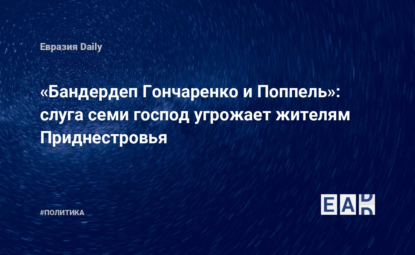 Бандердеп Гончаренко и Поппель»: слуга семи господ угрожает жителям  Приднестровья — EADaily — Новости Приднестровья. Приднестровье новости.  Приднестровье. Новости. Приднестровье сегодня. Приднестровье последние  новости. Новости сегодня. Новости дня.