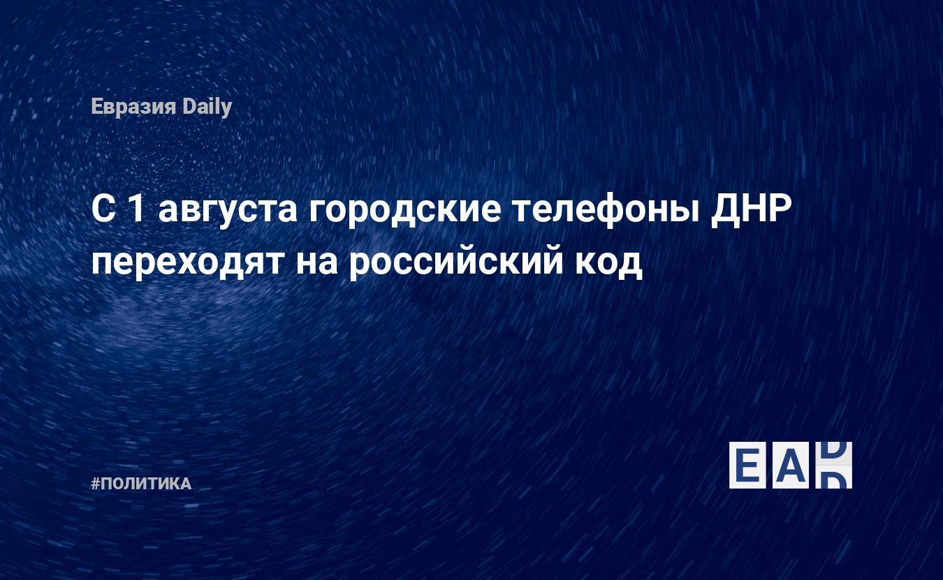 С 1 августа городские телефоны ДНР переходят на российский код — EADaily —  Признание ДНР и ЛНР. Признание ЛНР. Признание ДНР. Признание ЛДНР. Новости  России. Россия признала ЛДНР. Новости ЛДНР. Россия признала