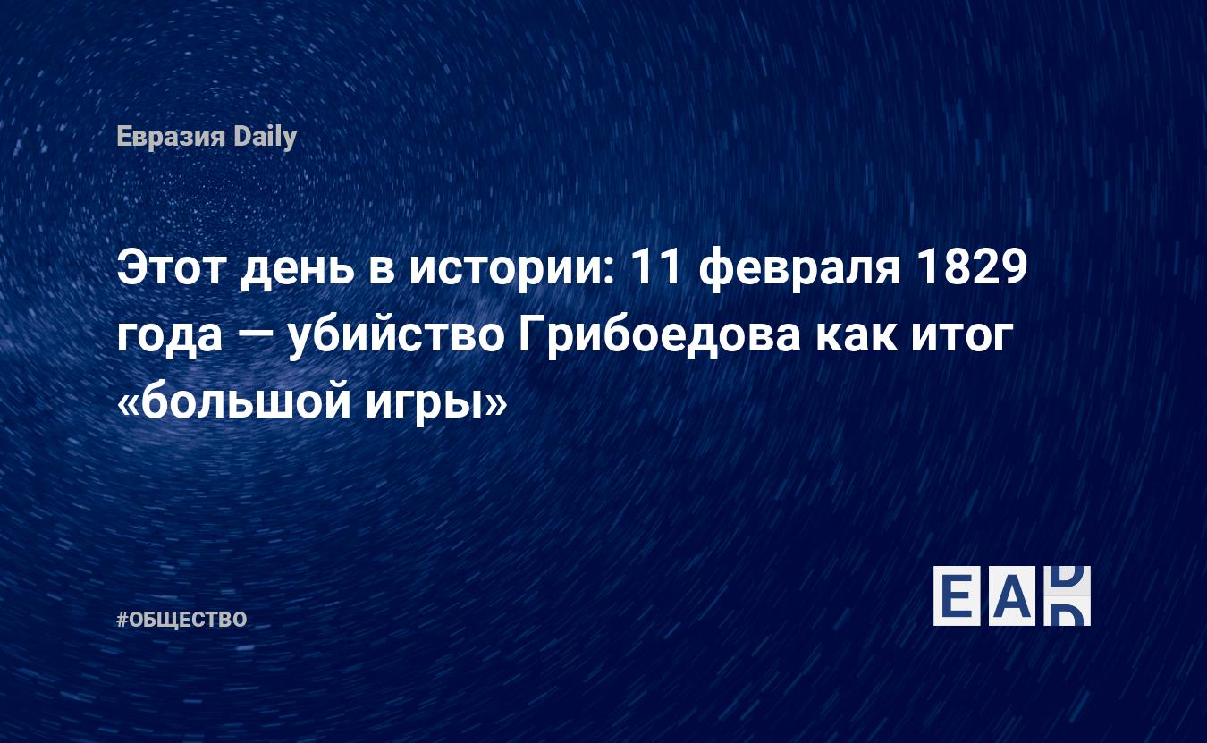 Этот день в истории: 11 февраля 1829 года — убийство Грибоедова как итог  «большой игры» — EADaily, 11 февраля 2016 — Общество. Новости, Новости  России