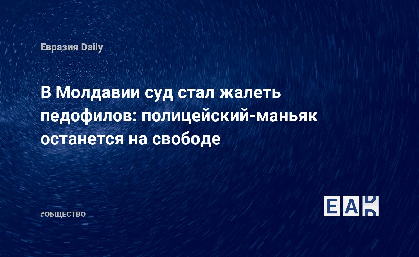 В Молдавии суд стал жалеть педофилов: полицейский-маньяк останется на  свободе — EADaily — Новости Молдовы. Новости Молдова. Новости Молдавии  сегодня. Новости Молдавии. Молдавия. Молдова. Молдавия новости сегодня.  Молдавия новости.