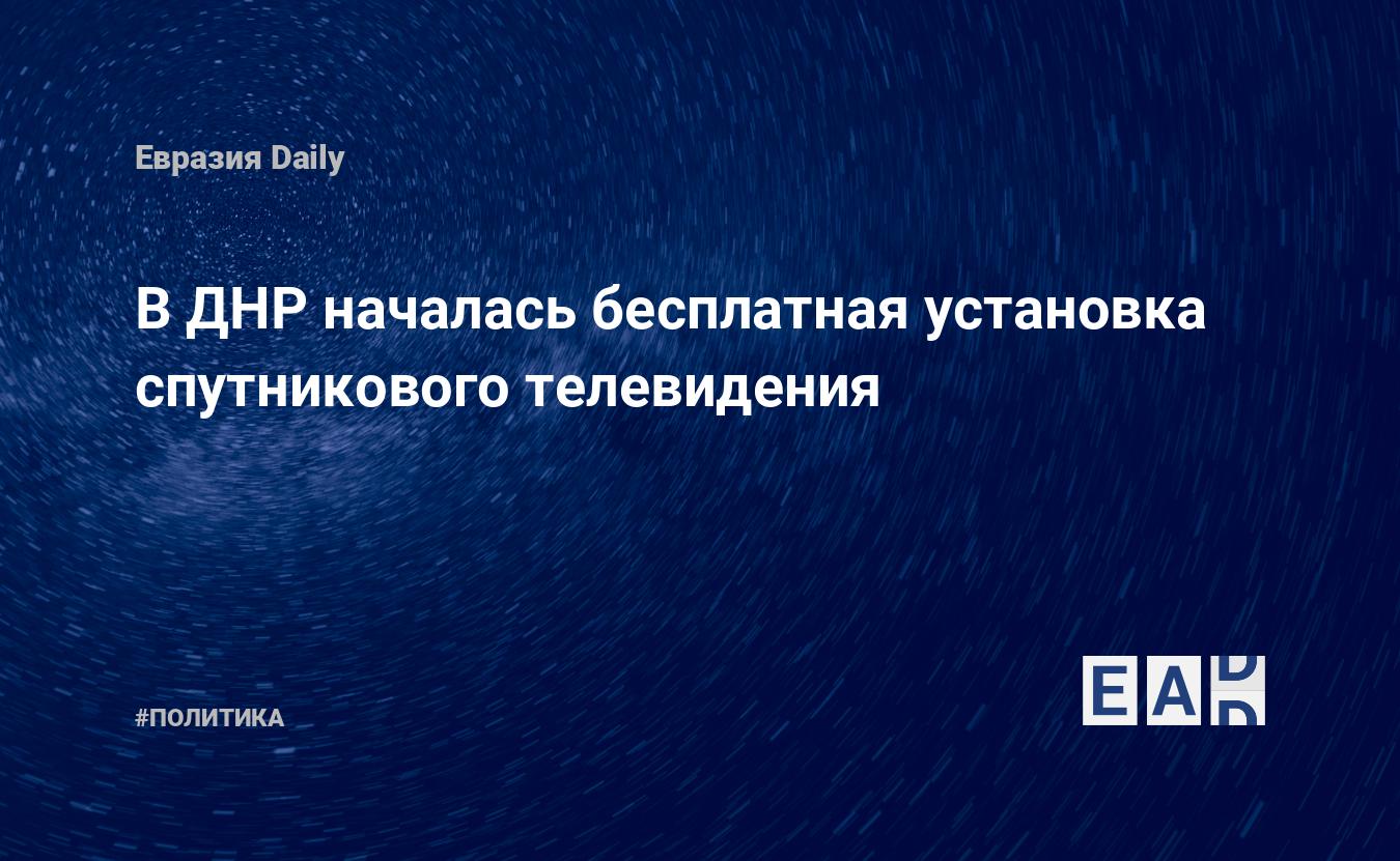 В ДНР началась бесплатная установка спутникового телевидения — EADaily —  ДНР. Новости ДНР. ДНР новости. Новости ДНР на 20 декабря 2022. Новости.  Новости сегодня. Обстрел ДНР. ДНР сегодня. ДНР новости сегодня. Новости ДНР  сегодня.