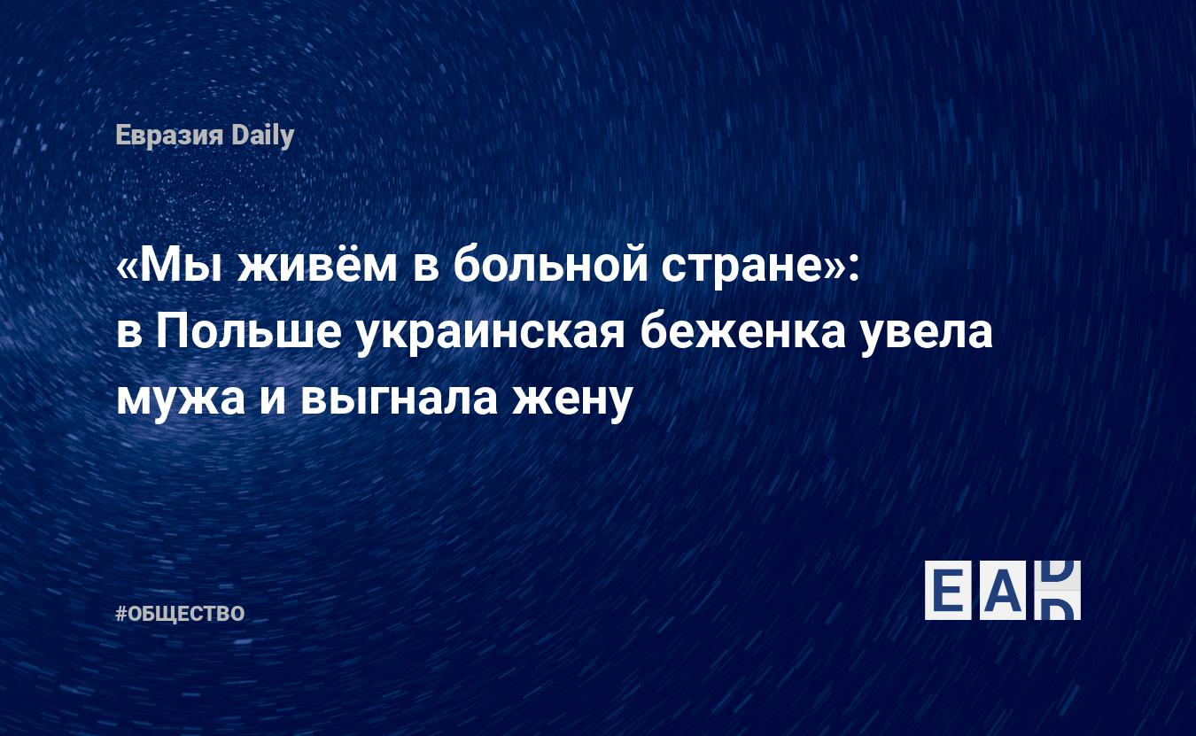 Мы живём в больной стране»: в Польше украинская беженка увела мужа и выгнала  жену. - EADaily — Польша. Новости Польши. Новости Польши на 29 декабря  2022. Польша новости. Новости сегодня. Новости Польша.