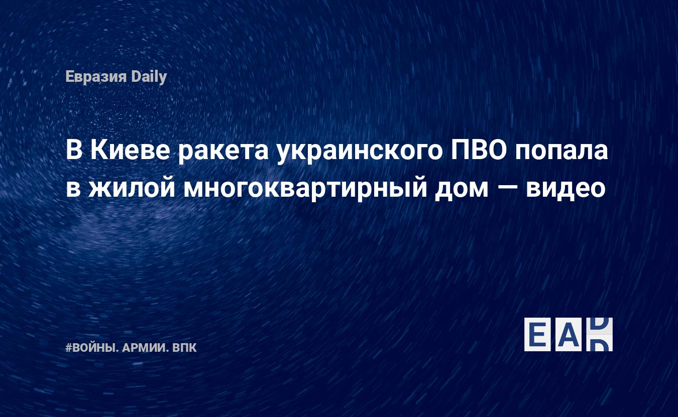 В Киеве ракета украинского ПВО попала в жилой многоквартирный дом — видео —  EADaily — Киев новости. Киев последние новости. Киев. Новости сегодня.  Взрывы в Киеве последние новости. Киев новости 30 мая