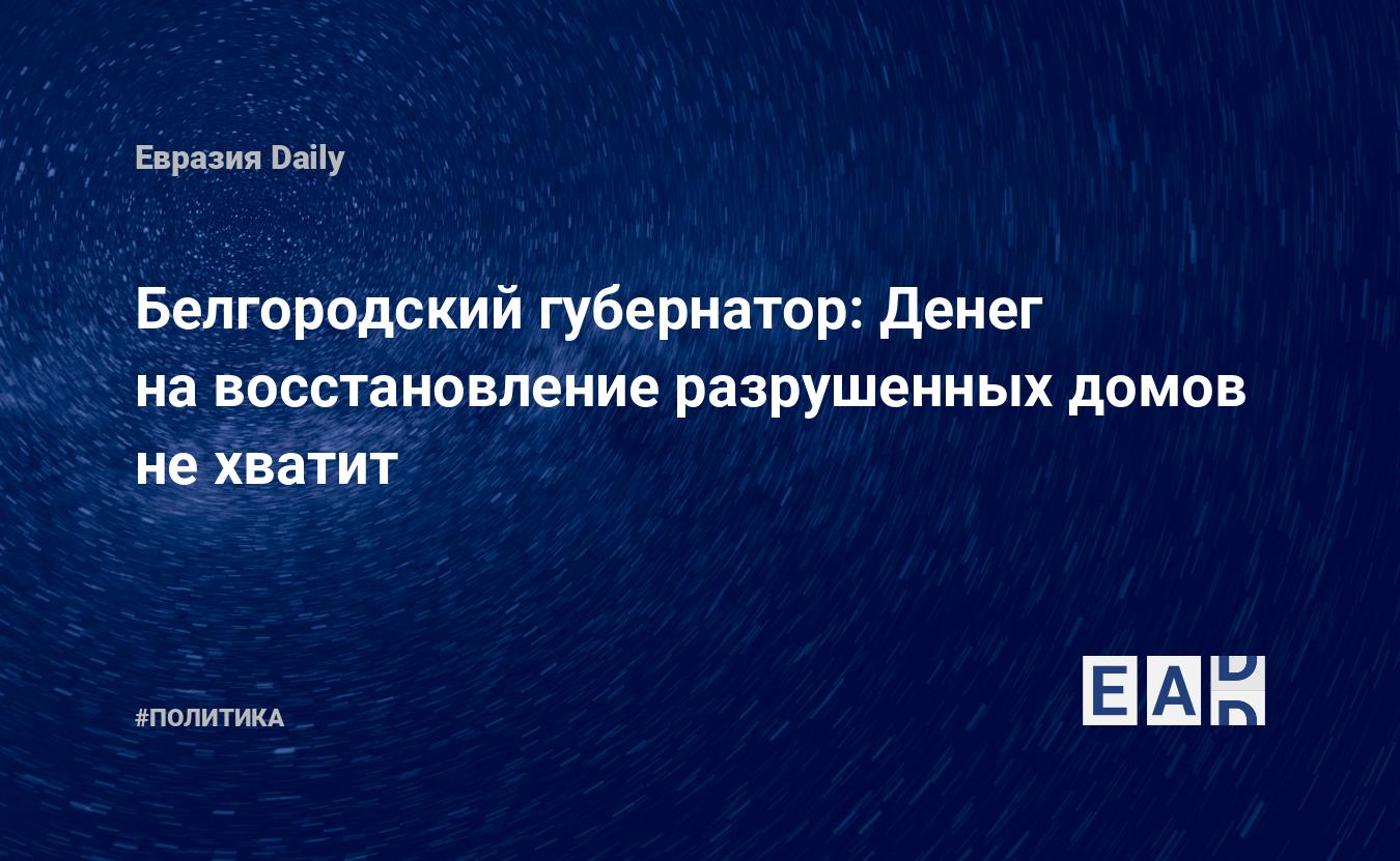 Белгородский губернатор: Денег на восстановление разрушенных домов не  хватит — EADaily — Белгородская область. Новости сегодня. Белгородская  область новости. Белгород. Обстрел Белгородской области. Новости  Белгородской области. Новости России. Россия