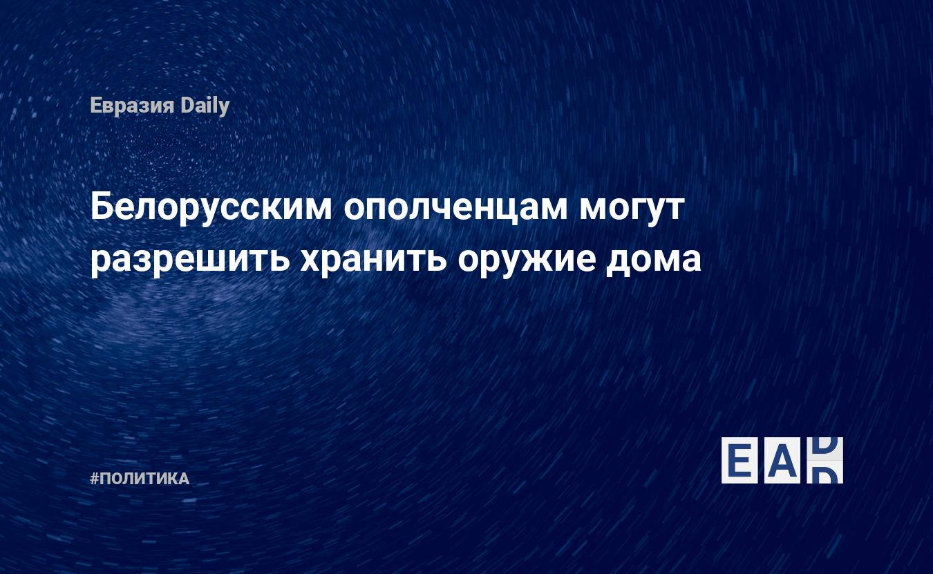 Белорусским ополченцам могут разрешить хранить оружие дома — EADaily —  Новости Беларуси. Новости Белоруссии. Новости. Новости сегодня. Беларусь  новости. Белоруссия новости 15 июня 2023. Беларусь новости 15 июня 2023.