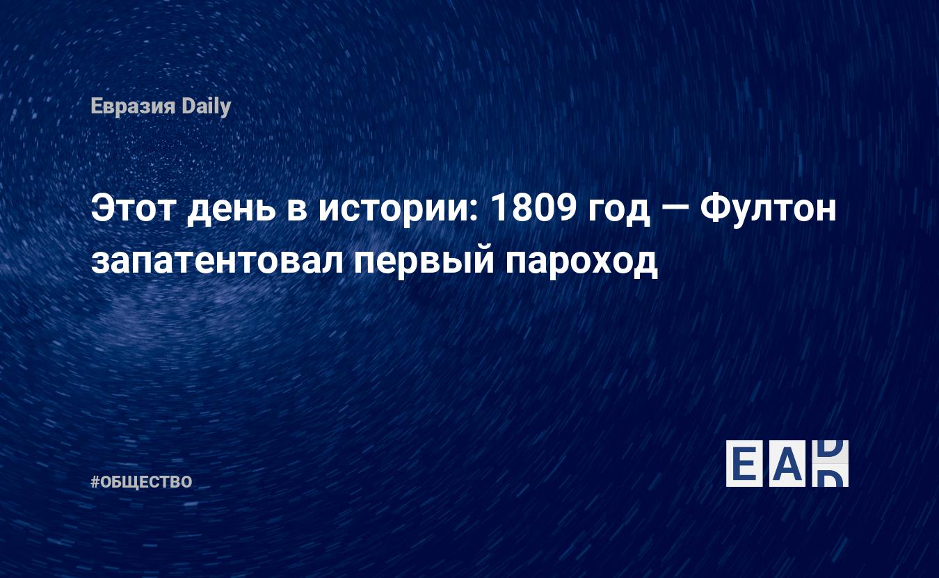 Этот день в истории: 1809 год — Фултон запатентовал первый пароход —  EADaily, 11 февраля 2017 — Общество. Новости, Новости США