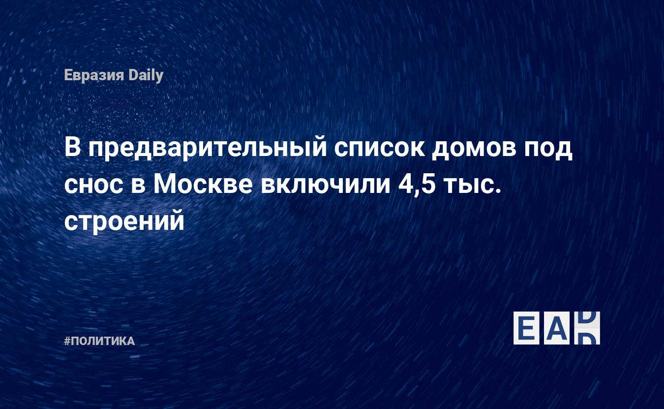 В предварительный список домов под снос в Москве включили 4,5 тыс. строений  — EADaily, 3 мая 2017 — Новости политики, Новости России