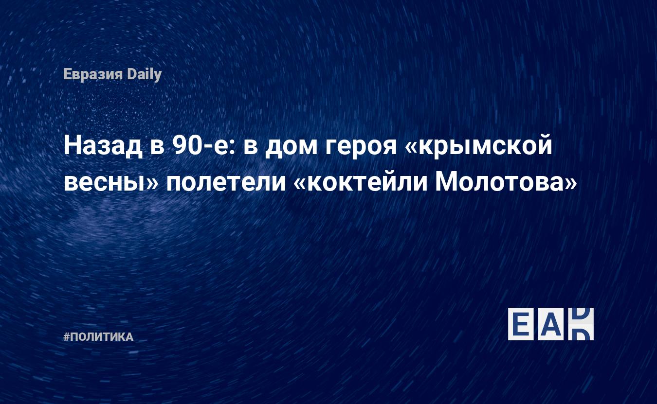 Назад в 90-е: в дом героя «крымской весны» полетели «коктейли Молотова» —  EADaily, 14 сентября 2017 — Новости политики, Новости России