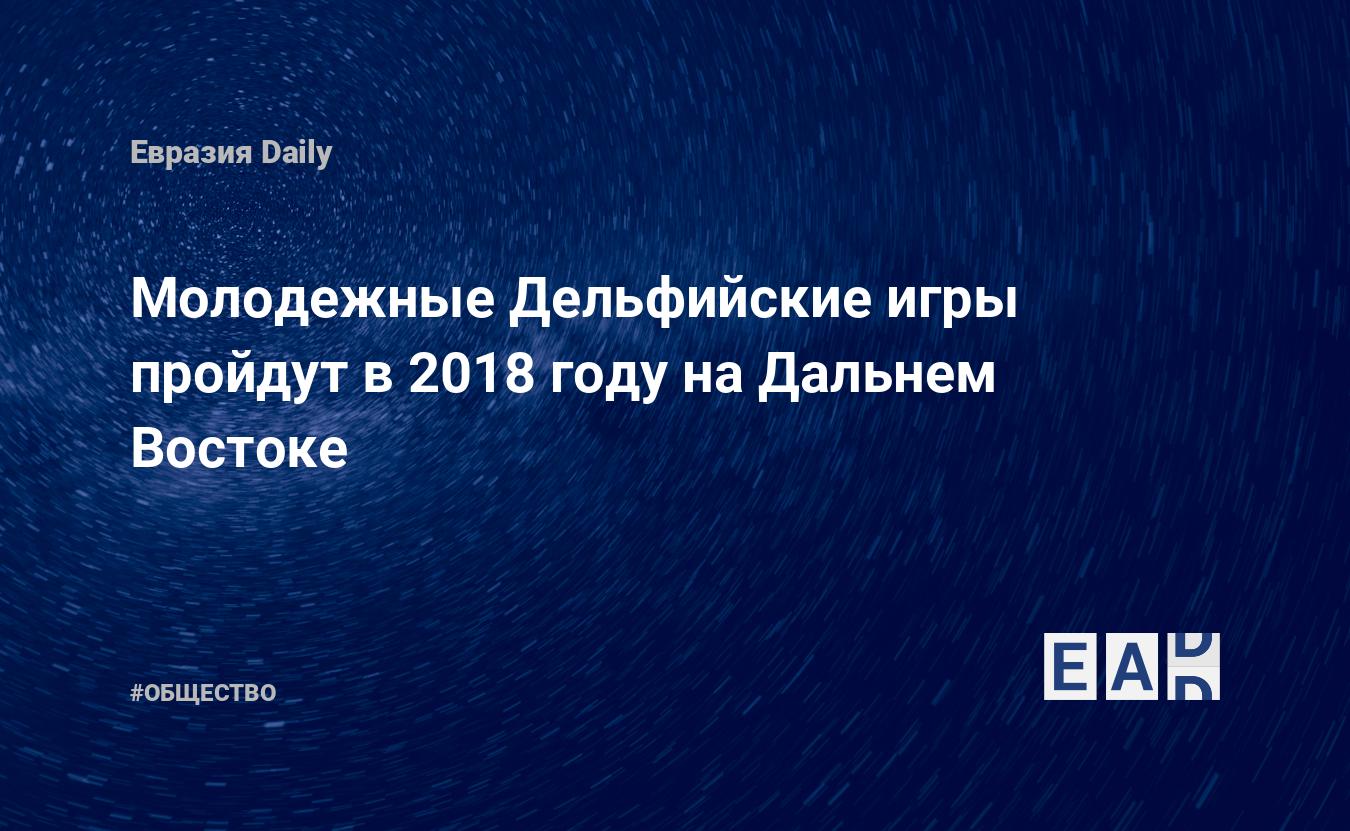 Молодежные Дельфийские игры пройдут в 2018 году на Дальнем Востоке —  EADaily, 4 октября 2017 — Общество. Новости, Новости России