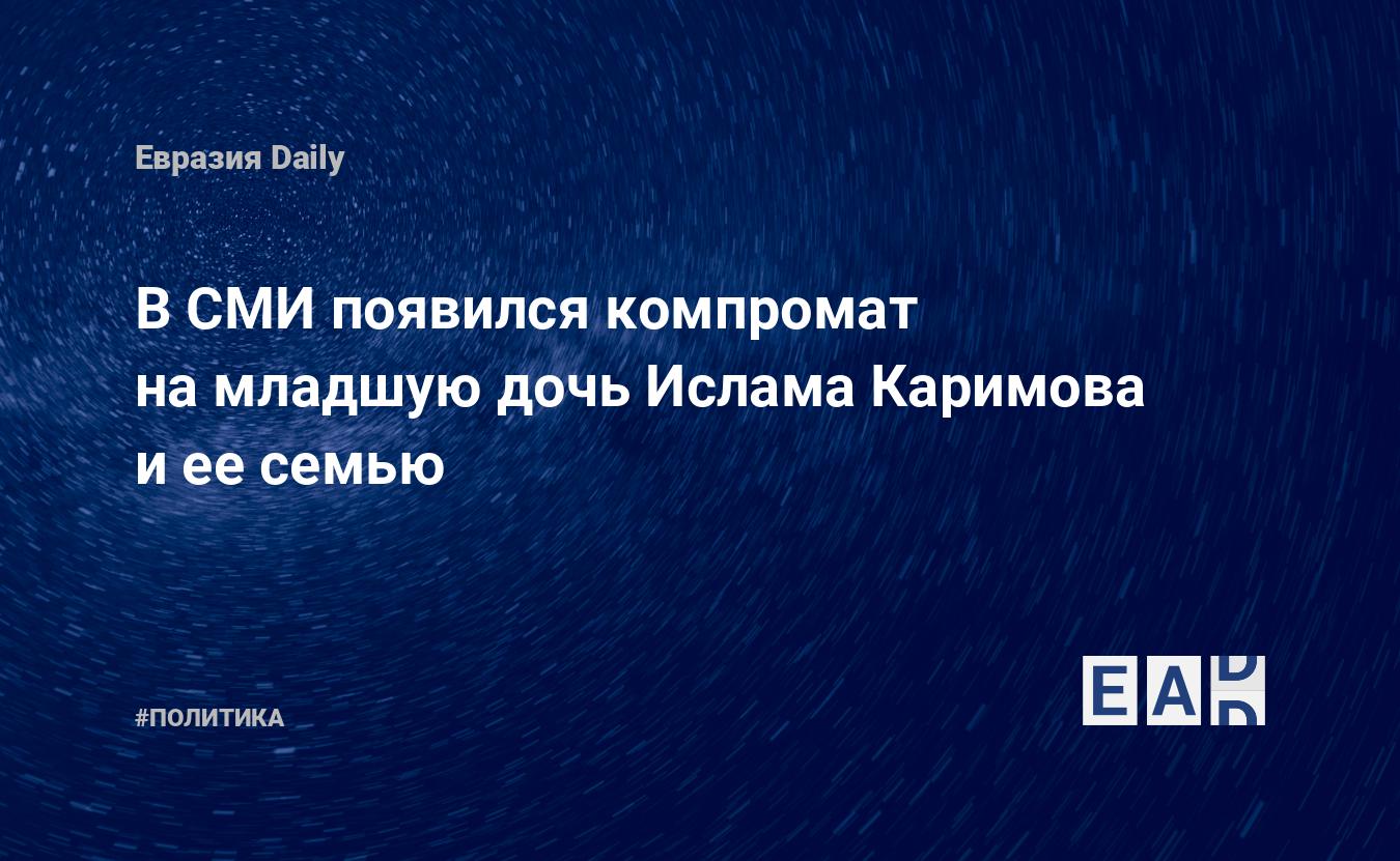 В СМИ появился компромат на младшую дочь Ислама Каримова и ее семью —  EADaily, 16 октября 2017 — Новости политики, Новости Ближнего Востока