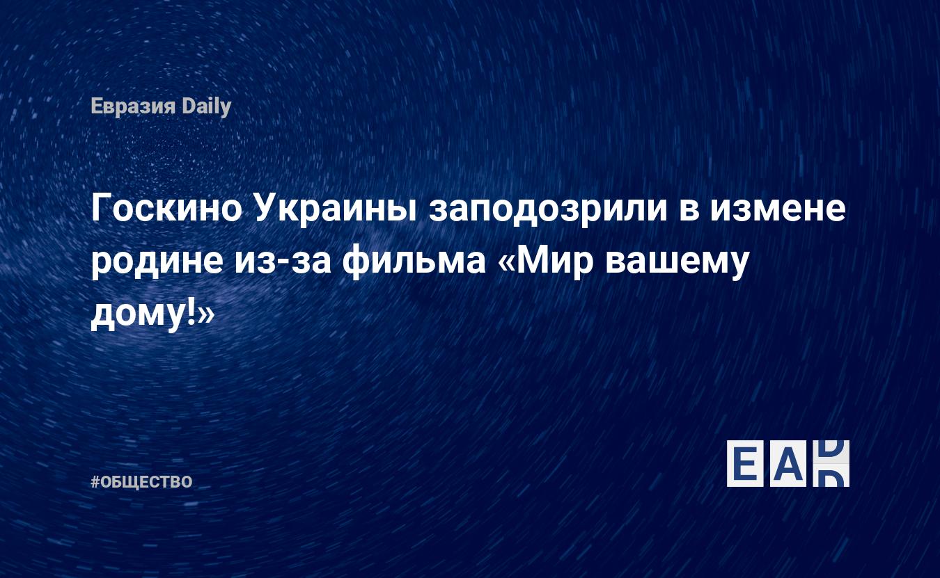 Госкино Украины заподозрили в измене родине из-за фильма «Мир вашему дому!»  — EADaily — Украина. Новости Украины. Новости Украина. Новости из Украины.  Украина новости.