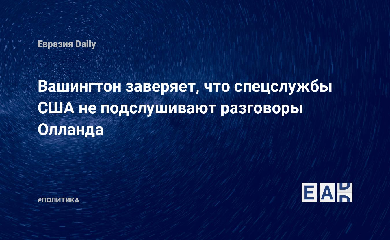 Вашингтон заверяет, что спецслужбы США не подслушивают разговоры Олланда —  EADaily, 24 июня 2015 — Новости политики, Новости Европы