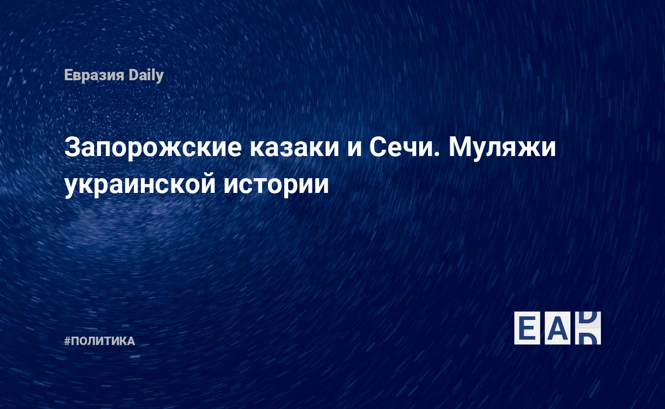 Запорожские казаки и Сечи. Муляжи украинской истории — EADaily, 22 марта  2018 — Новости политики, Новости России