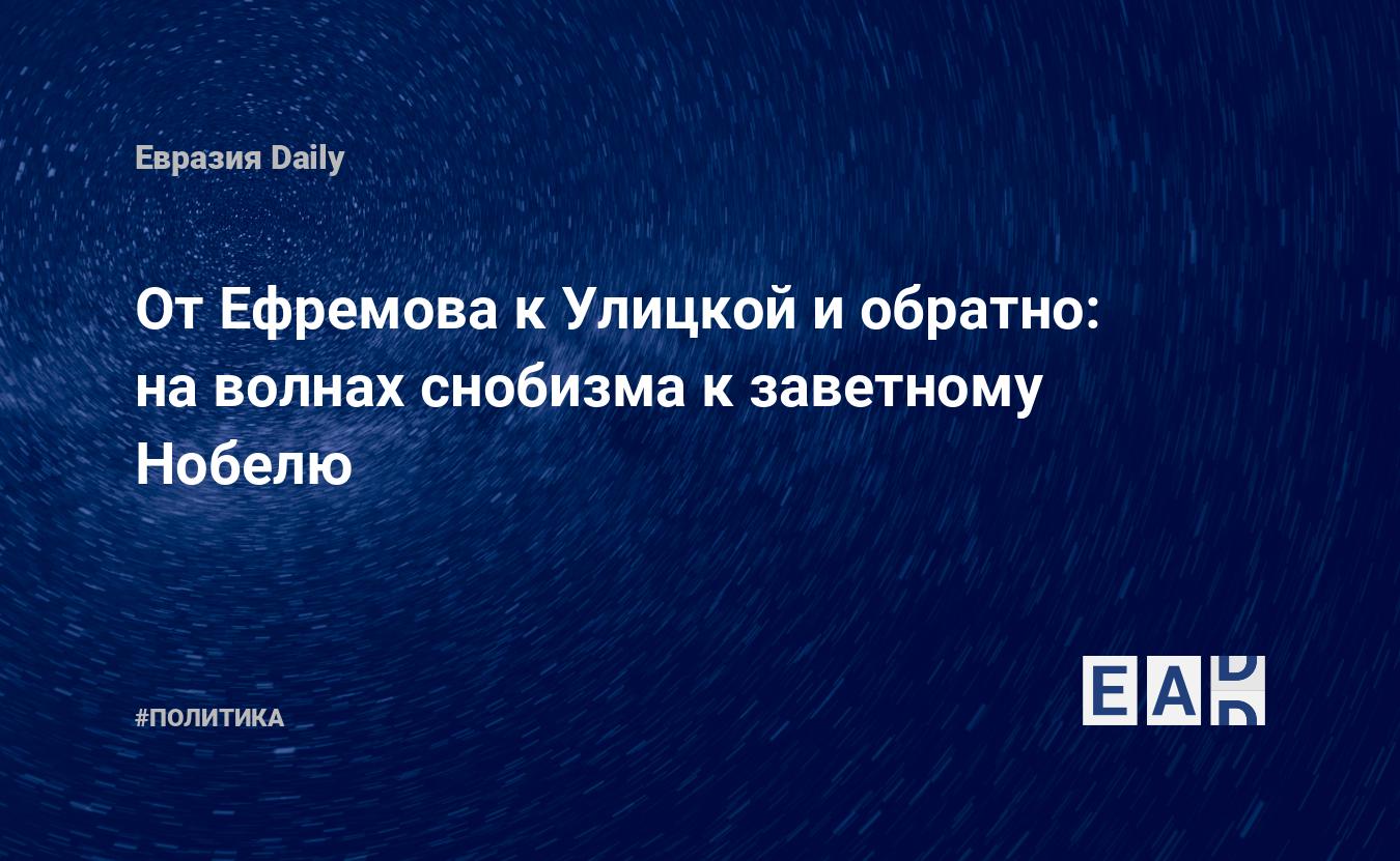 От Ефремова к Улицкой и обратно: на волнах снобизма к заветному Нобелю —  EADaily, 30 июня 2018 — Новости политики, Новости России